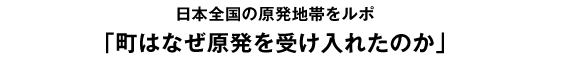 日本全国の原発地帯をルポ「町はなぜ原発を受け入れたのか」