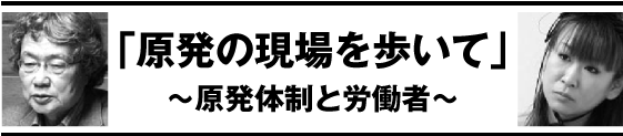 原発の現場を歩いて～原発体制と労働者～