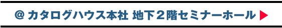 会場：カタログハウス本社地下２階セミナーホール（東京・渋谷）