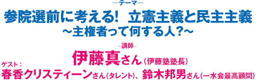 「参院選前に考える！　立憲主義と民主主義　～主権者って何する人？～」<br />講師：伊藤真さん　ゲスト：春香クリスティーンさん、鈴木邦男さん” width=”500″ height=”157″ style=”display:block” /></p>
<p class=