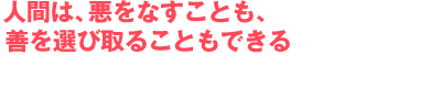 人間は、悪をなすことも、善を選び取ることもできる