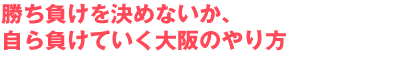 勝ち負けを決めないか、自ら負けていく大阪のやり方