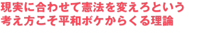 現実に合わせて憲法を変えろという考え方こそ平和ボケからくる理論