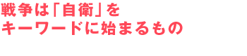 戦争は「自衛」をキーワードに始まるもの
