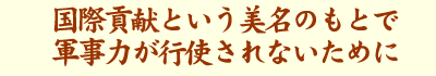 国際貢献という美名のもとで軍事力が行使されないために