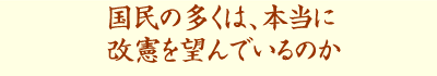国民の多くは、本当に改憲を望んでいるのか