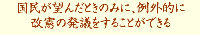 国民が望んだときのみに、例外的に改憲の発議をすることができる