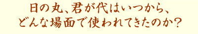 日の丸、君が代はいつから、どんな場面で使われてきたのか?