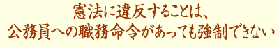 憲法に違反することは、公務員への職務命令があっても強制できない