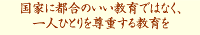国家に都合のいい教育ではなく、一人ひとりを尊重する教育