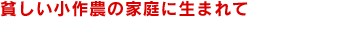 貧しい小作農の家庭に生まれて
