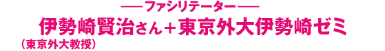 ファシリテーター：伊勢崎賢治さん（東京外大教授）×東京外大伊勢崎ゼミ