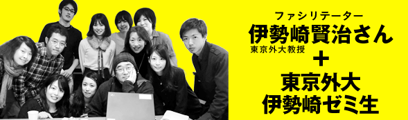 ＜ファシリテーター＞伊勢崎賢治（東京外大教授）＋東京外大伊勢崎ゼミ生