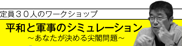 定員３０名のワークショップ／テーマ：平和と軍事のシミュレーション～あなたが決める尖閣問題～