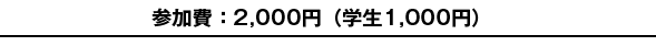 参加費：2,000円（学生1,000円）