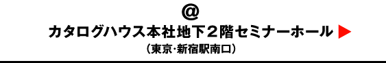会場：カタログハウス本社地下２階セミナーホール（東京・渋谷）