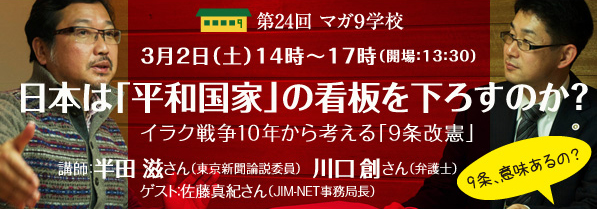 日本は「平和国家」の看板を下ろすのか？～イラク戦争１０年から考える「９条改憲」講師：川口創さん（弁護士）、半田滋さん（東京新聞論説委員）　ゲスト：佐藤真紀さん（JIM-NET事務局長）