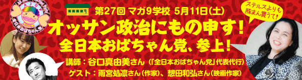 「オッサン政治にもの申す！～全日本おばちゃん党、参上！」講師：谷口真由美さん（法学者、大阪国際大学准教授、「全日本おばちゃん党」　代表代行）ゲスト：雨宮処凛さん（作家）、想田和弘さん（映画作家）
