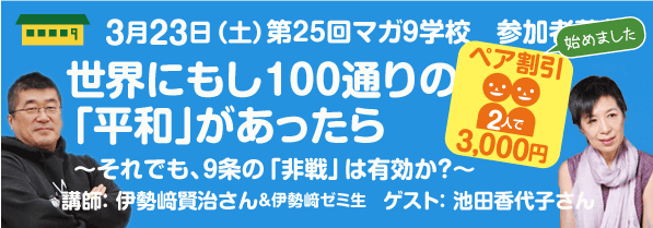 世界にもし100通りの「平和」があったら～それでも、９条の「非戦」は有効か？～　講師：伊勢崎賢治さん＆伊勢崎ゼミ生／ゲスト：池田香代子さん