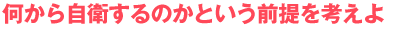 何から自衛するのかという前提を考えよ