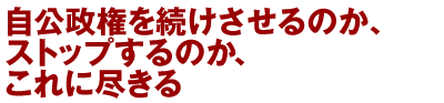 自公政権を続けさせるのか、ストップするのか、これに尽きる