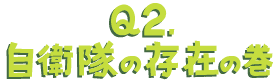 Q2.自衛隊の存在の巻