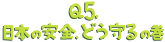 Q5.日本の安全どう守るの巻