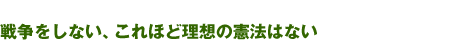 戦争をしない、これほど理想の憲法はない