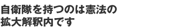 自衛隊を持つのは憲法の拡大解釈内です