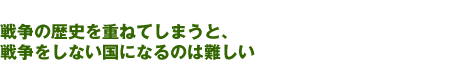 戦争の歴史を重ねてしまうと、戦争をしない国になるのは難しい