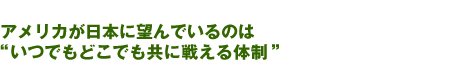 アメリカが日本に望んでいるのは“いつでもどこでも共に戦える体制”