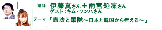 講師：伊藤真さん＋雨宮処凜さん、ゲスト：キム・ソンハさん、テーマ：憲法と軍隊〜日本と韓国から考える〜