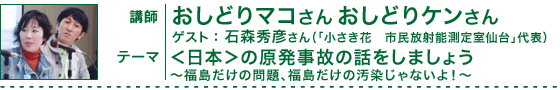 おしどりマコさん・おしどりケンさん「＜日本＞の原発事故の話をしましょう～福島だけの問題、福島だけの汚染じゃないよ！～」ゲスト：石森秀彦さん