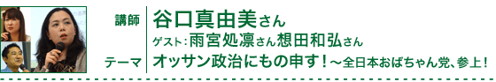 「オッサン政治にもの申す！　全日本おばちゃん党、参上！」講師：谷口真由美さん　ゲスト：雨宮処凛さん、想田和弘さん