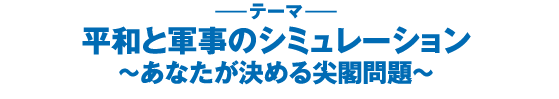 平和と軍事のシミュレーション　～あなたが決める尖閣問題～