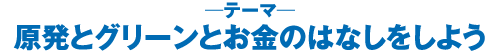 原発とグリーンとお金のはなしをしよう