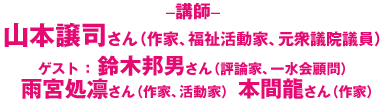 講師：山本譲司さん（作家、福祉活動家、元衆議院議員）ゲスト：鈴木邦男さん（評論家、一水会顧問）、雨宮処凛さん（作家、活動家）、本間龍さん（作家）