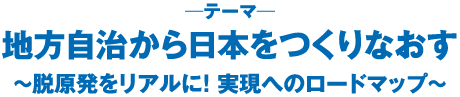 地方自治から日本をつくりなおす〜脱原発をリアルに！ 実現へのロードマップ〜